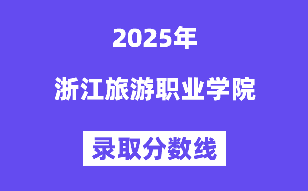 2025浙江旅游職業(yè)學院錄取分數(shù)線（含2024年錄取情況）
