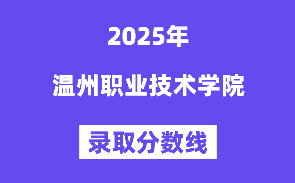 2025溫州職業(yè)技術(shù)學(xué)院錄取分?jǐn)?shù)線（含2024年錄取情況）