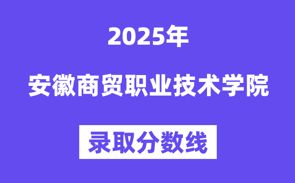 2025安徽商貿(mào)職業(yè)技術(shù)學(xué)院錄取分?jǐn)?shù)線（含2024年錄取情況）