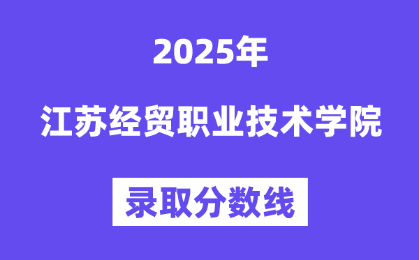 2025江蘇經(jīng)貿(mào)職業(yè)技術(shù)學(xué)院錄取分?jǐn)?shù)線（含2024年錄取情況）