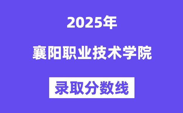 2025襄陽職業(yè)技術(shù)學(xué)院錄取分?jǐn)?shù)線（含2024年錄取情況）