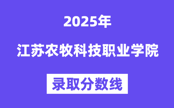 2025江蘇農(nóng)牧科技職業(yè)學(xué)院錄取分?jǐn)?shù)線（含2024年錄取情況）