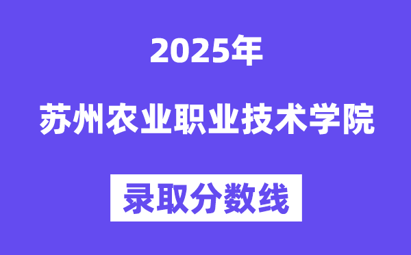 2025蘇州農(nóng)業(yè)職業(yè)技術(shù)學(xué)院錄取分?jǐn)?shù)線（含2024年錄取情況）