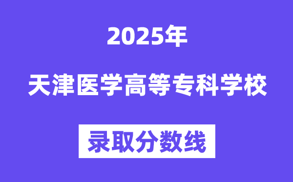 2025天津醫(yī)學(xué)高等?？茖W(xué)校錄取分?jǐn)?shù)線（含2024年錄取情況）
