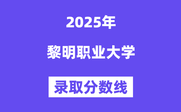 2025黎明職業(yè)大學(xué)錄取分?jǐn)?shù)線(含2024年錄取情況)