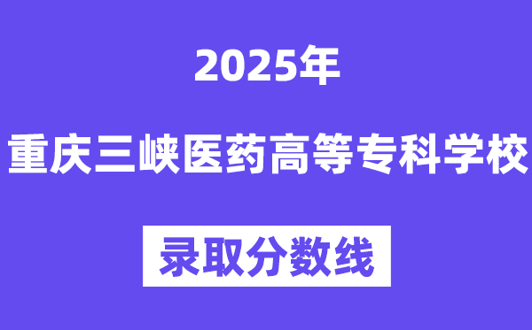 2025重慶三峽醫(yī)藥高等?？茖W(xué)校錄取分?jǐn)?shù)線（含2024年錄取情況）