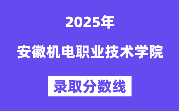 2025安徽機(jī)電職業(yè)技術(shù)學(xué)院錄取分?jǐn)?shù)線（含2024年錄取情況）
