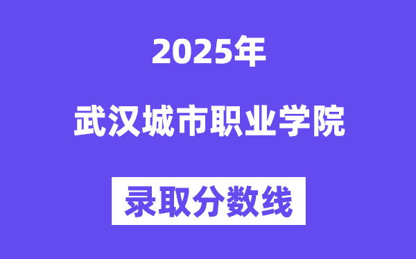 2025武漢城市職業(yè)學(xué)院錄取分?jǐn)?shù)線（含2024年錄取情況）