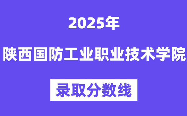 2025陜西國防工業(yè)職業(yè)技術(shù)學院錄取分數(shù)線（含2024年錄取情況）