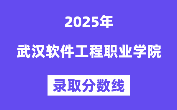 2025武漢軟件工程職業(yè)學(xué)院錄取分?jǐn)?shù)線(含2024年錄取情況)