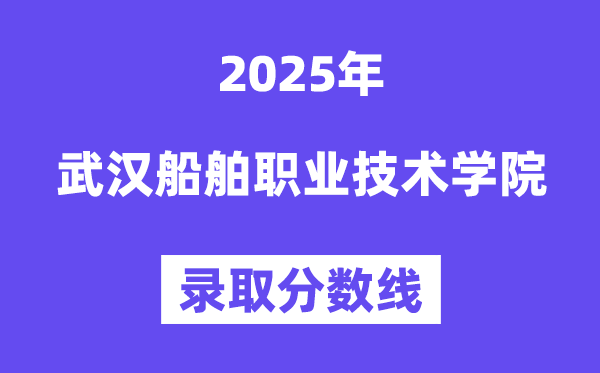 2025武漢船舶職業(yè)技術(shù)學(xué)院錄取分?jǐn)?shù)線(含2024年錄取情況)