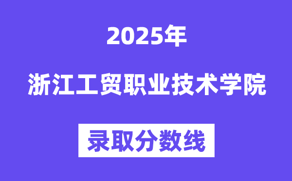 2025浙江工貿(mào)職業(yè)技術(shù)學(xué)院錄取分數(shù)線(含2024年錄取情況)