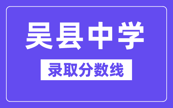 吳縣中學錄取分數(shù)線2025年多少（含歷年錄取分數(shù)線）