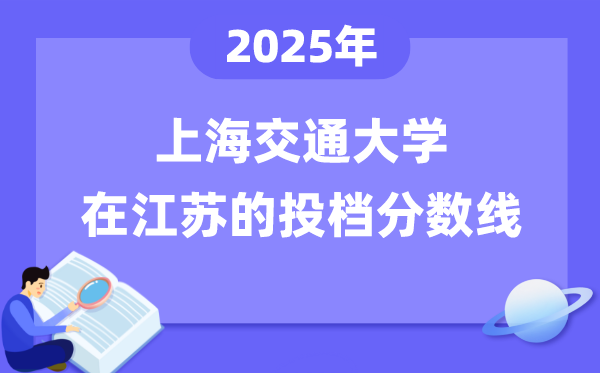 2025年上海交通大學(xué)在江蘇投檔分?jǐn)?shù)線是多少（含位次對(duì)照表）