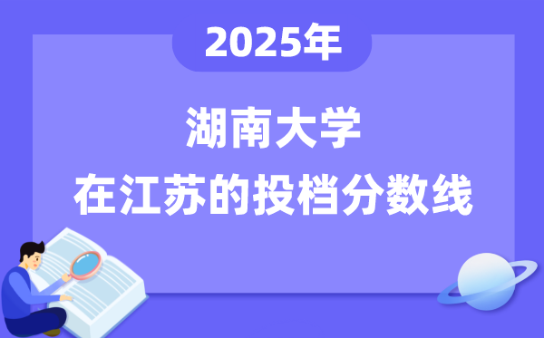 2025年湖南大學(xué)在江蘇投檔分?jǐn)?shù)線是多少（含位次對(duì)照表）
