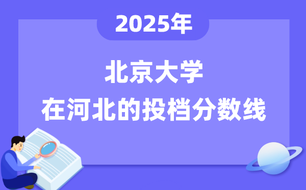 2025年北京大學(xué)在河北投檔分?jǐn)?shù)線是多少（含位次對(duì)照表）