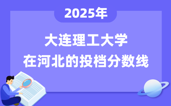 2025年大連理工大學(xué)在河北投檔分?jǐn)?shù)線(xiàn)是多少（含位次對(duì)照表）