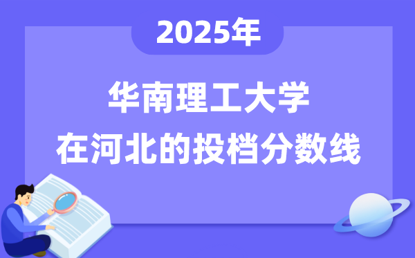 2025年華南理工大學(xué)在河北投檔分?jǐn)?shù)線是多少（含位次對照表）