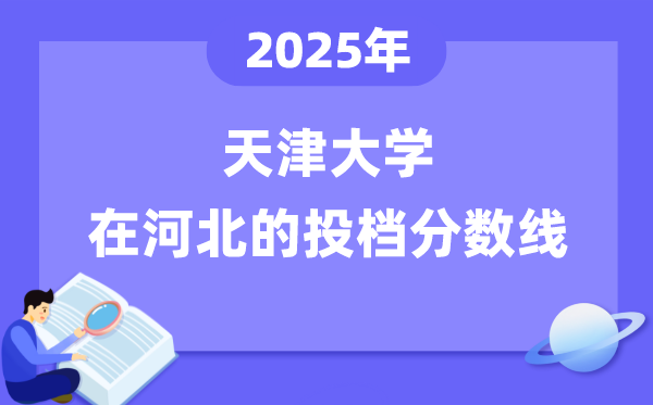 2025年天津大學(xué)在河北投檔分?jǐn)?shù)線是多少（含位次對(duì)照表）