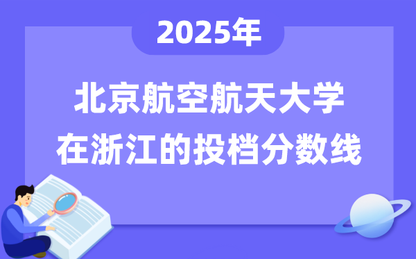 2025年北京航空航天大學(xué)在浙江投檔分?jǐn)?shù)線是多少（含位次對(duì)照表）