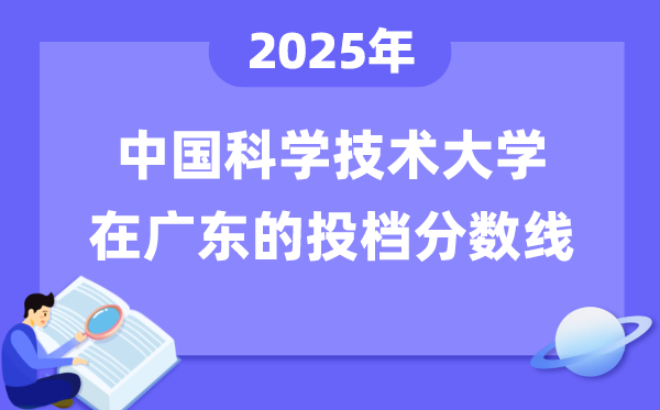 2025年中國(guó)科學(xué)技術(shù)大學(xué)在廣東投檔分?jǐn)?shù)線是多少（含位次對(duì)照表）