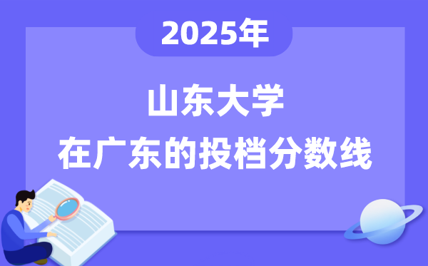 2025年山東大學在廣東投檔分數(shù)線是多少（含位次對照表）