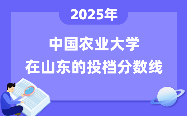2025年中國農(nóng)業(yè)大學(xué)在山東投檔分?jǐn)?shù)線是多少（含位次對(duì)照表）