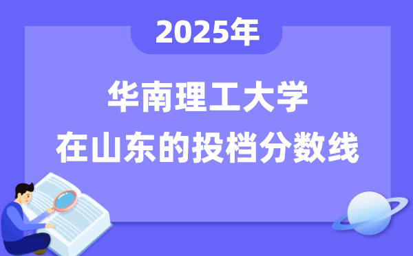 2025年華南理工大學(xué)在山東投檔分數(shù)線是多少（含位次對照表）