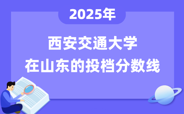 2025年西安交通大學(xué)在山東投檔分數(shù)線是多少（含位次對照表）
