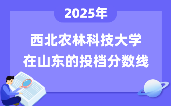 2025年西北農(nóng)林科技大學(xué)在山東投檔分?jǐn)?shù)線是多少（含位次對照表）