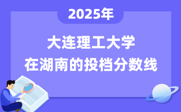 2025年大連理工大學(xué)在湖南投檔分?jǐn)?shù)線是多少（含位次對(duì)照表）