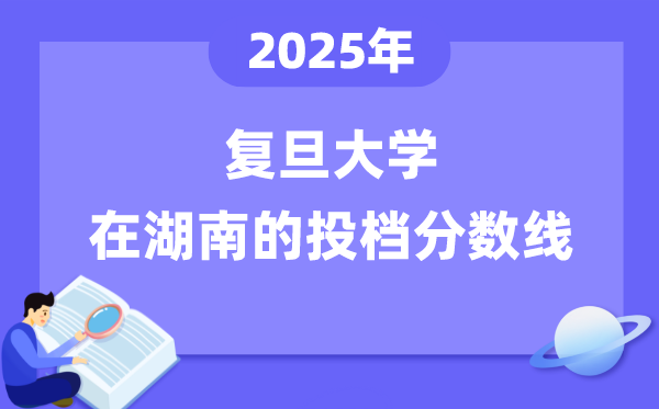 2025年復旦大學在湖南投檔分數(shù)線是多少（含位次對照表）