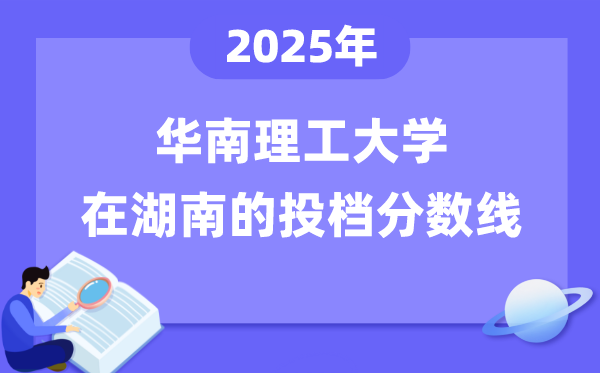 2025年華南理工大學(xué)在湖南投檔分?jǐn)?shù)線是多少（含位次對照表）