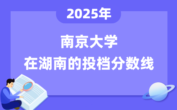 2025年南京大學(xué)在湖南投檔分?jǐn)?shù)線是多少（含位次對(duì)照表）