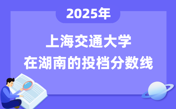 2025年上海交通大學(xué)在湖南投檔分?jǐn)?shù)線是多少（含位次對(duì)照表）