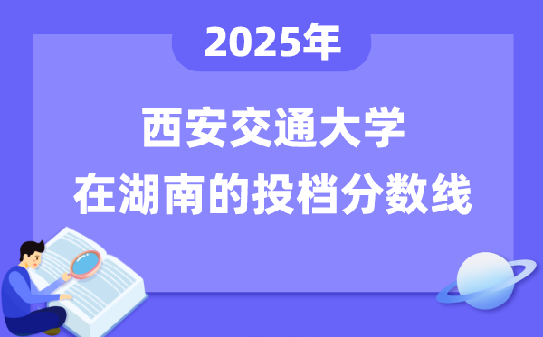 2025年西安交通大學(xué)在湖南投檔分?jǐn)?shù)線是多少（含位次對(duì)照表）