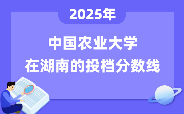 2025年中國農(nóng)業(yè)大學(xué)在湖南投檔分?jǐn)?shù)線是多少（含位次對照表）