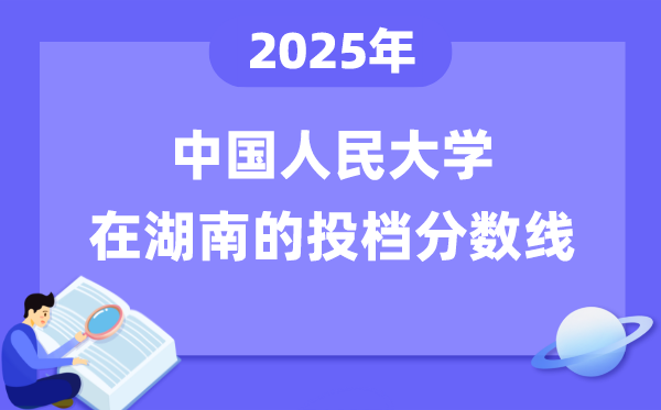 2025年中國人民大學(xué)在湖南投檔分?jǐn)?shù)線是多少（含位次對(duì)照表）