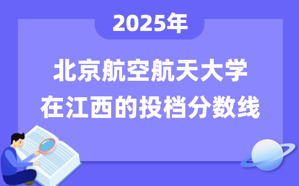 2025年北京航空航天大學(xué)在江西投檔分?jǐn)?shù)線是多少（含位次對(duì)照表）