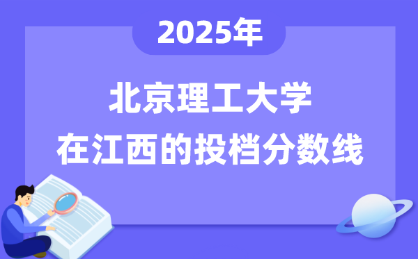 2025年北京理工大學(xué)在江西投檔分?jǐn)?shù)線是多少（含位次對照表）