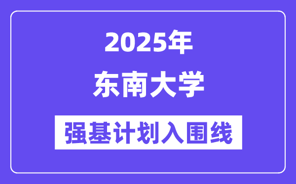 東南大學2025年強基計劃入圍分數線一覽表（含2024歷年）