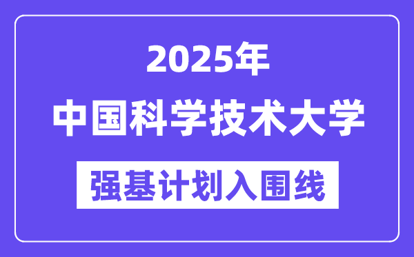 中國科學技術大學2025年強基計劃入圍分數(shù)線一覽表（含2024歷年）