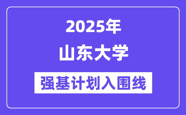 山東大學(xué)2025年強(qiáng)基計劃入圍分?jǐn)?shù)線一覽表（含2024歷年）