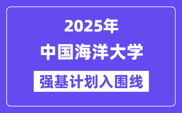 中國海洋大學(xué)2025年強(qiáng)基計劃入圍分?jǐn)?shù)線一覽表（含2024歷年）