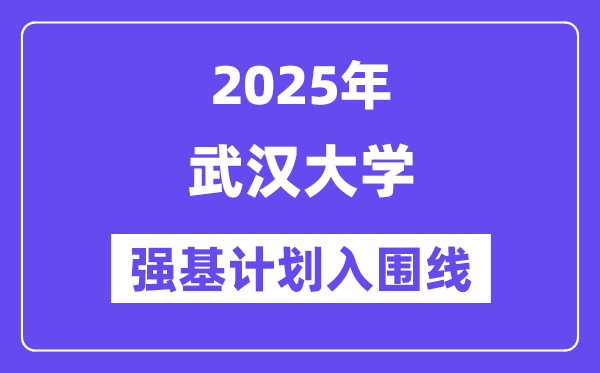 武漢大學2025年強基計劃入圍分數(shù)線一覽表（含2024歷年）