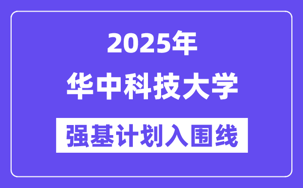 華中科技大學(xué)2025年強(qiáng)基計(jì)劃入圍分?jǐn)?shù)線(xiàn)一覽表（含2024歷年）