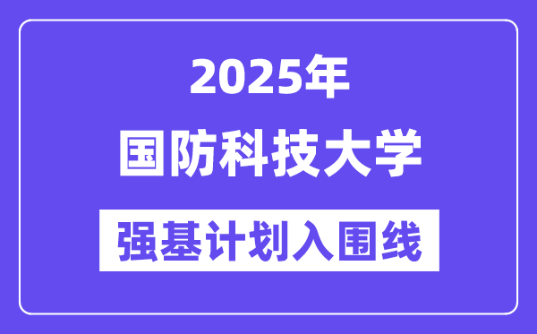 國防科技大學(xué)2025年強基計劃入圍分數(shù)線一覽表（含2024歷年）