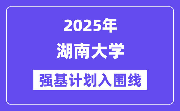 湖南大學2025年強基計劃入圍分數(shù)線一覽表（含2024歷年）