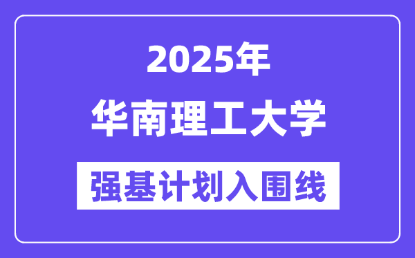 華南理工大學(xué)2025年強(qiáng)基計(jì)劃入圍分?jǐn)?shù)線一覽表（含2024歷年）