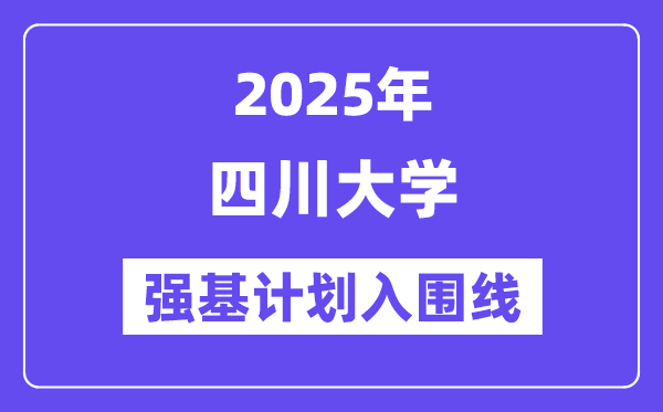 四川大學2025年強基計劃入圍分數(shù)線一覽表（含2024歷年）